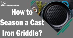 How to Season a Cast Iron Griddle?