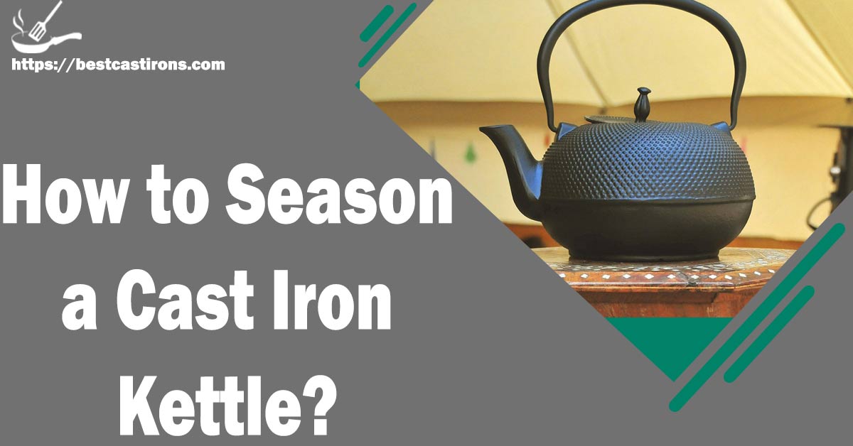 How to Season a Cast Iron Kettle? ( Avoid Doing This)