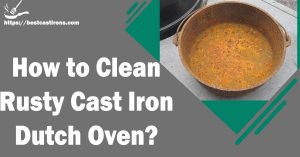 How to Clean Rusty Cast Iron Dutch Oven?